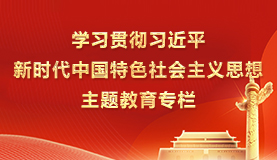 學(xué)習(xí)貫徹習(xí)近平新時(shí)代中國(guó)特色社會(huì)主義思想主題教育專(zhuān)欄